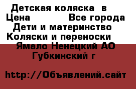 Детская коляска 3в1. › Цена ­ 6 500 - Все города Дети и материнство » Коляски и переноски   . Ямало-Ненецкий АО,Губкинский г.